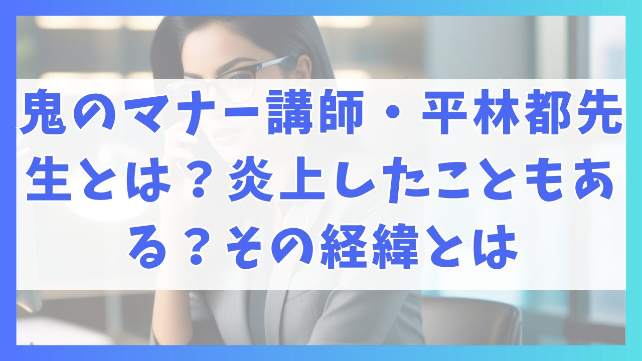 鬼のマナー講師・平林都先生とは？炎上したこともある？その経緯とは