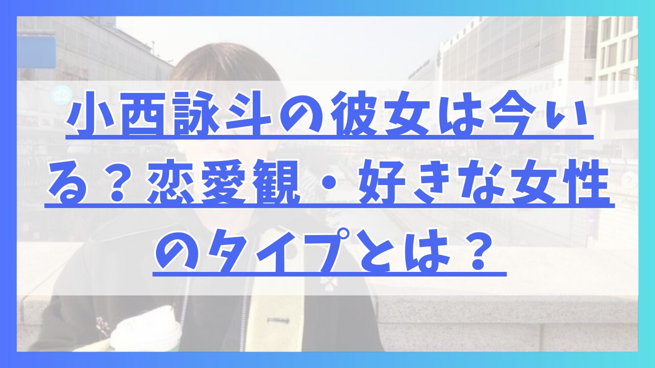 小西詠斗の彼女は今いる？恋愛観・好きな女性のタイプとは？