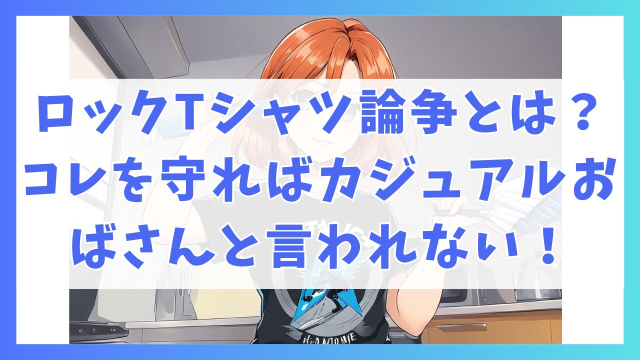 ロックTシャツ論争？でもそこを守ればカジュアルおばさんコーデと言われない！