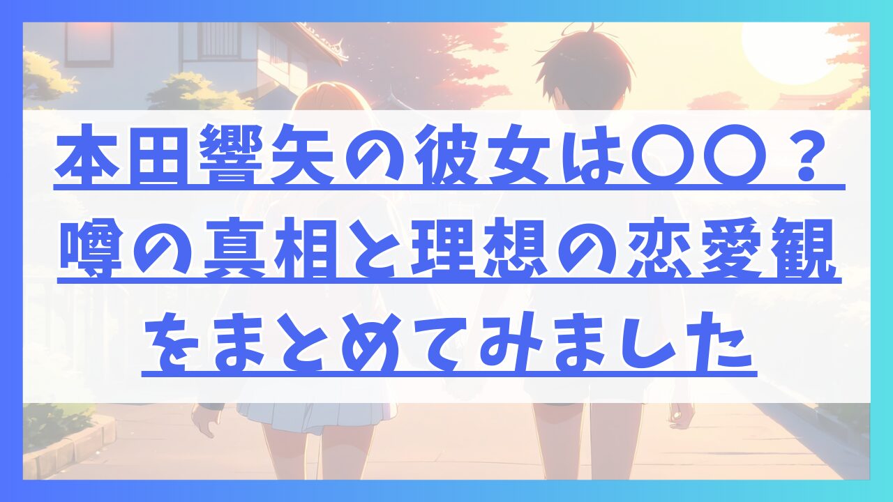 本田響矢の彼女は〇〇？噂の真相と理想の恋愛観をまとめてみました