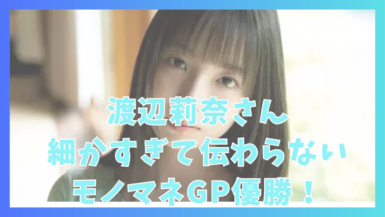 渡辺莉奈さん細かすぎて伝わらないモノマネGP優勝！