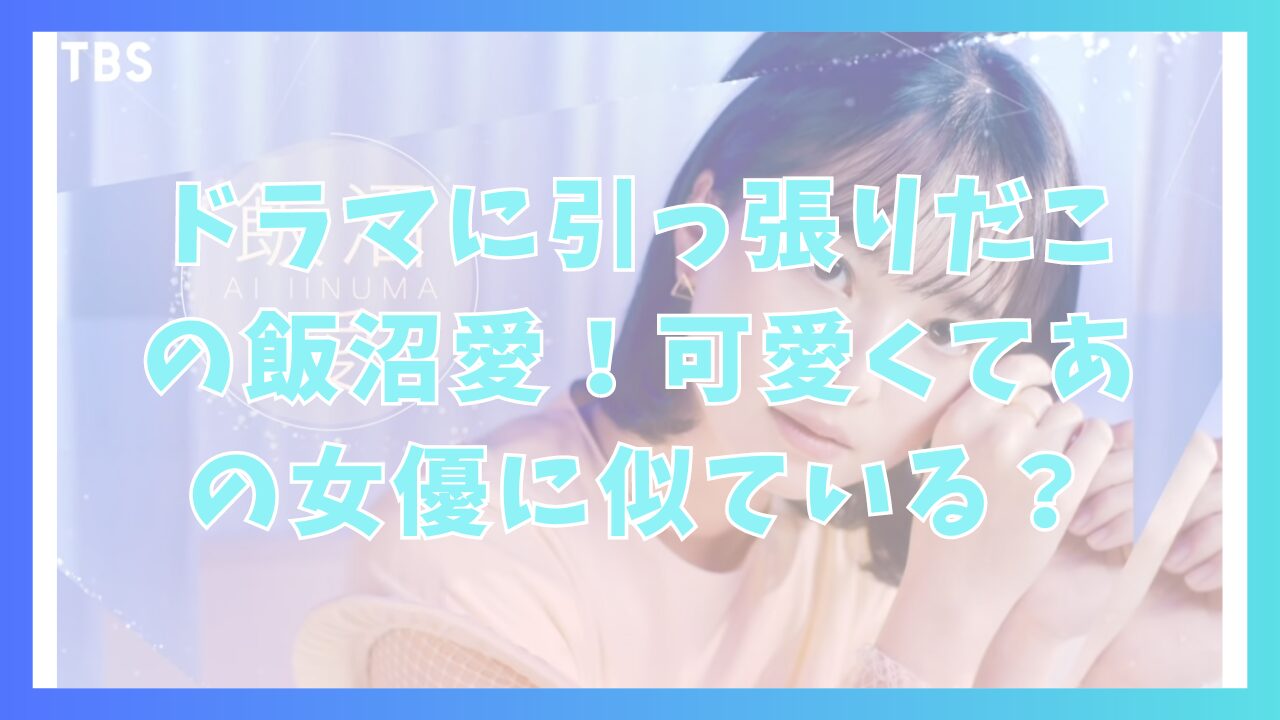 ドラマに引っ張りだこの飯沼愛！可愛くてあの女優に似ている？