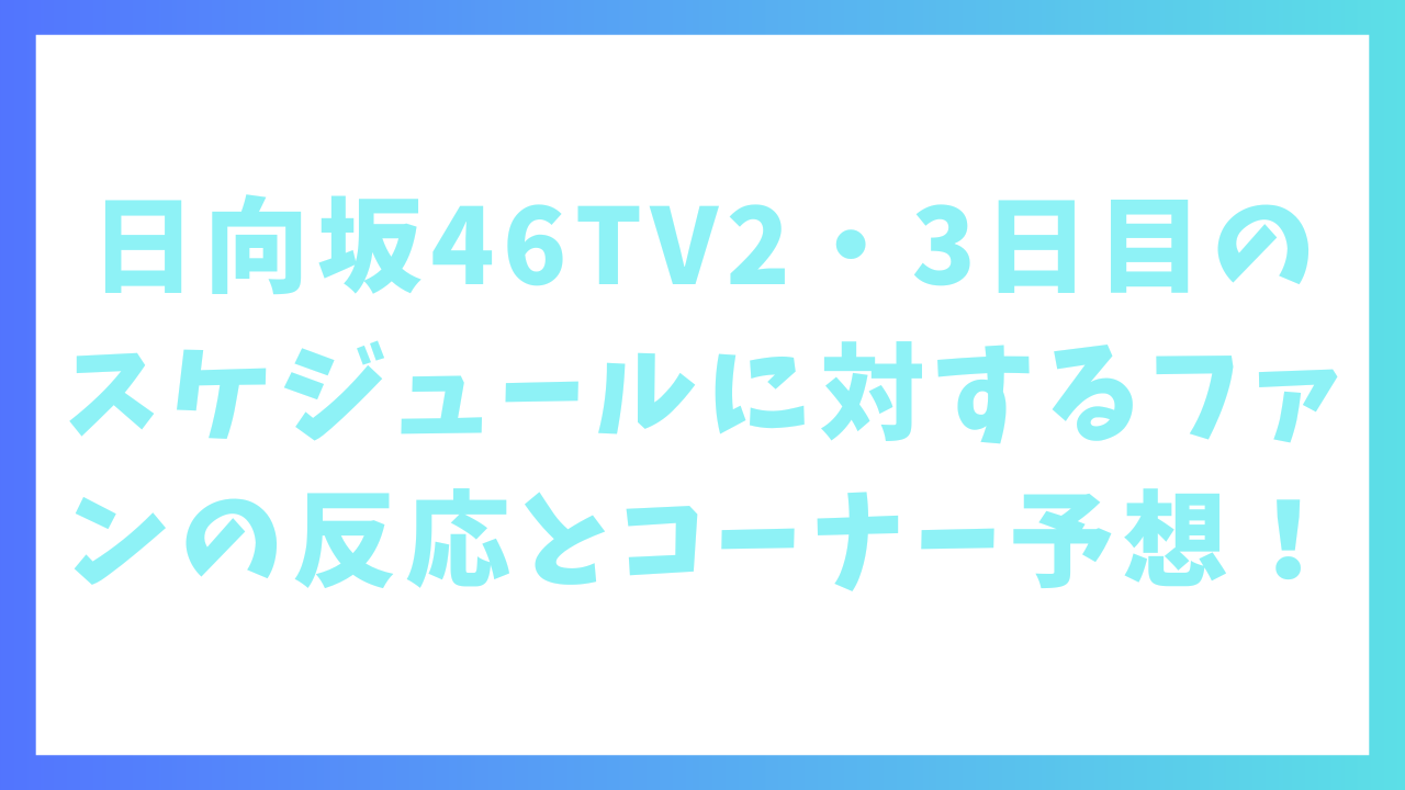 日向坂46TV2・3日目のスケジュールに対するファンの反応とコーナー予想！