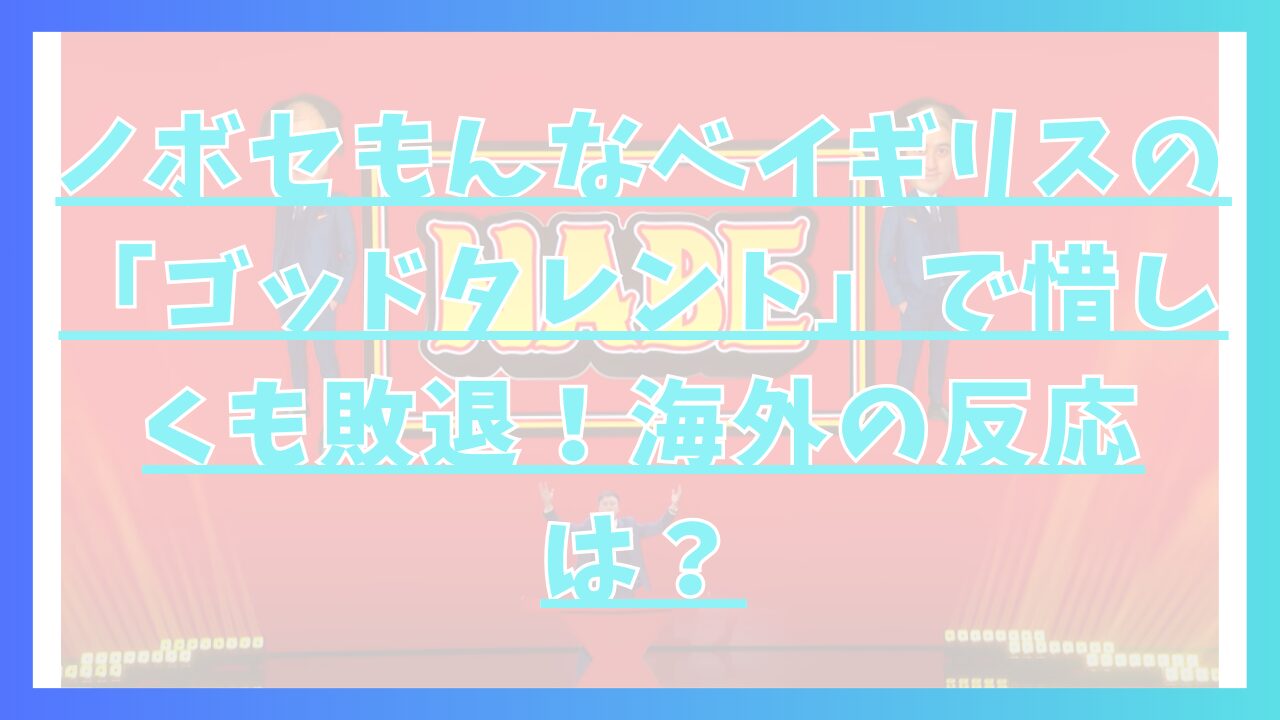 ノボセもんなべイギリスの「ゴッドタレント」で惜しくも敗退！海外の反応は？