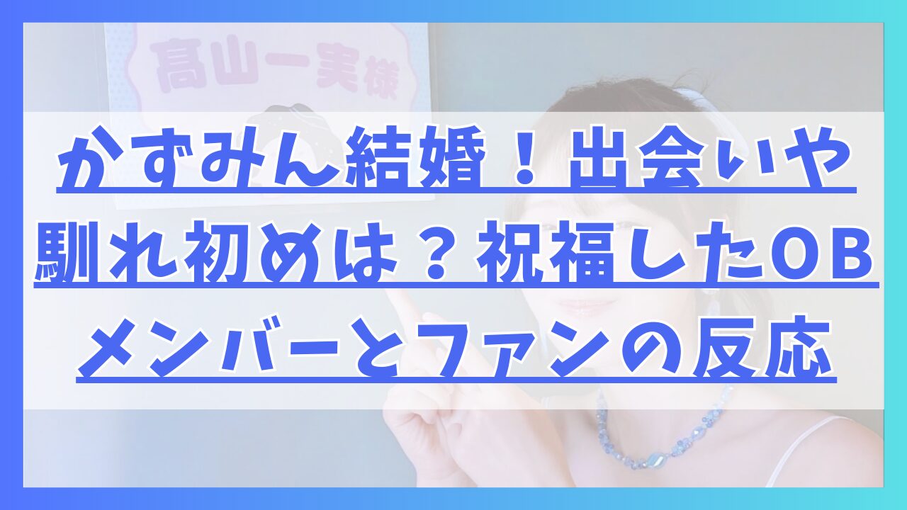 かずみん結婚！出会いはQさまで馴れ初めは？祝福したOBメンバーとファンの反応