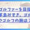 プロゴルファーを目指していた茅島みずき、ゴルフ歴やゴルフの腕は？