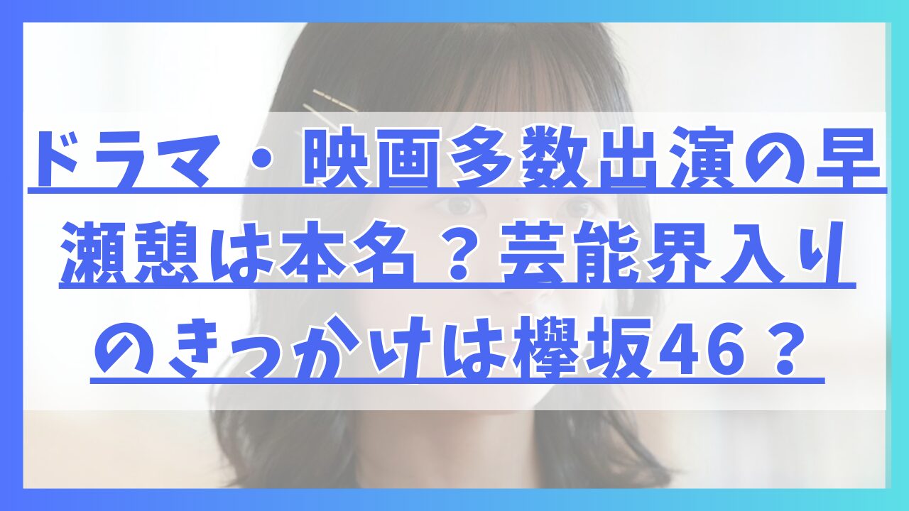 ドラマ・映画多数出演の早瀬憩は本名？芸能界入りのきっかけは欅坂46？