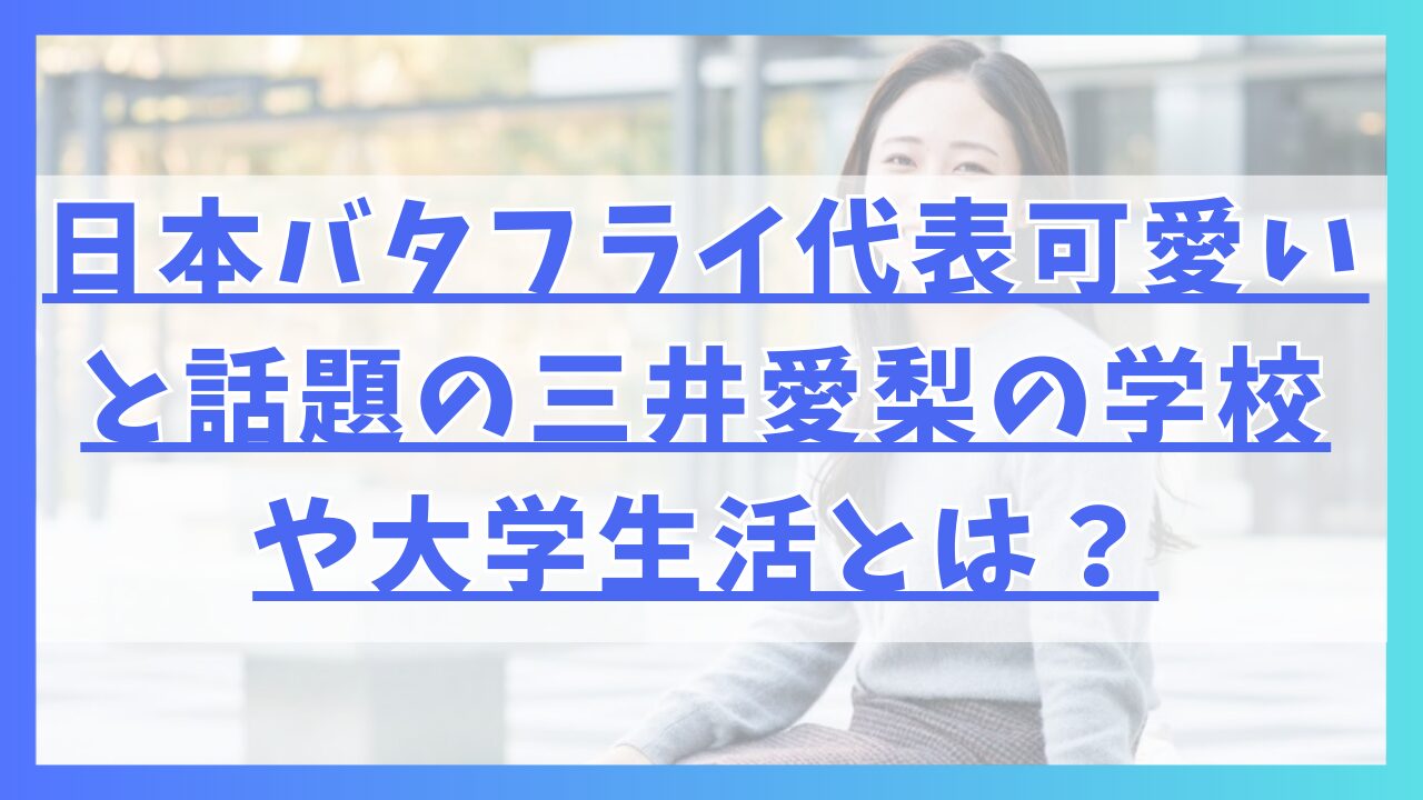 日本バタフライ代表可愛いと話題の三井愛梨の学校や大学生活とは？