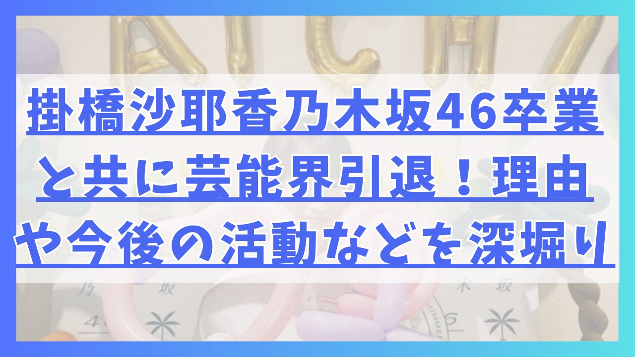 掛橋沙耶香乃木坂46卒業と共に芸能界引退！理由や今後の活動などを深堀り