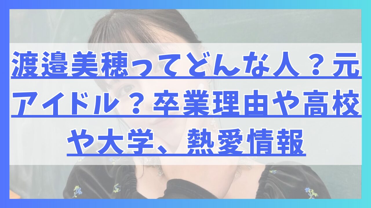 渡邉美穂ってどんな人？元アイドル？卒業理由や高校や大学、熱愛情報