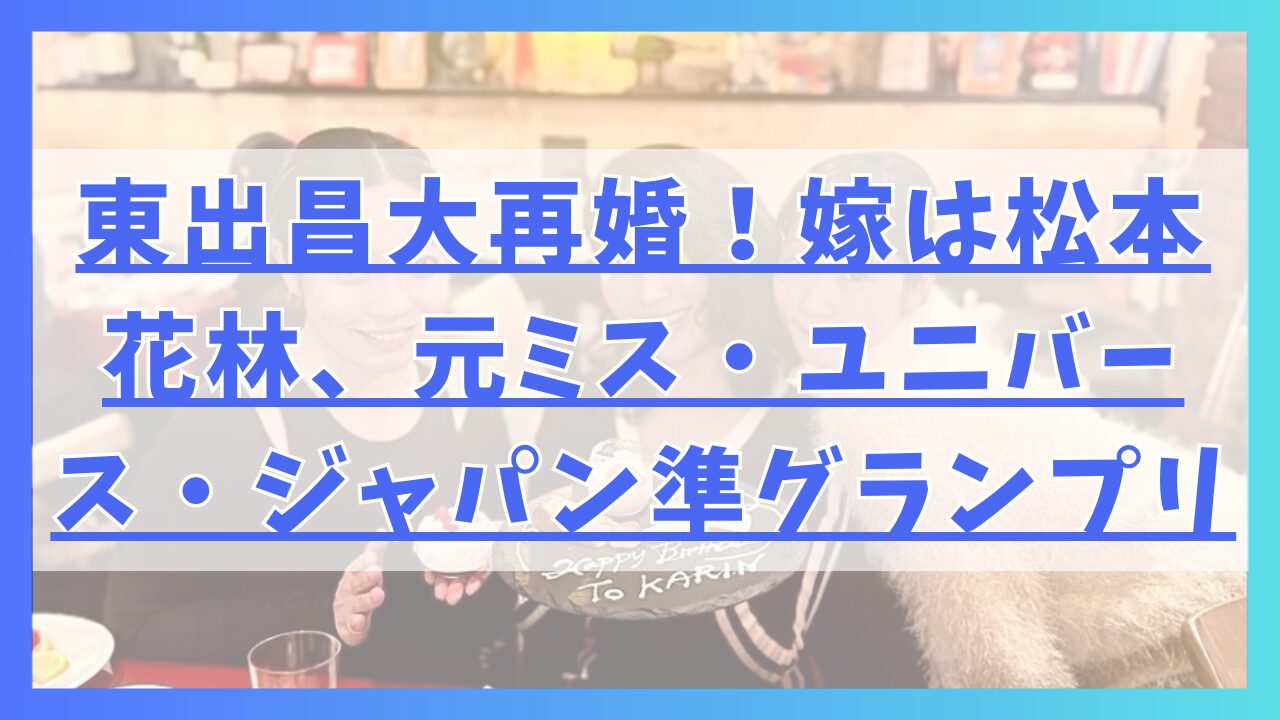 東出昌大が再婚！嫁は松本花林、元ミス・ユニバース・ジャパン準グランプリ