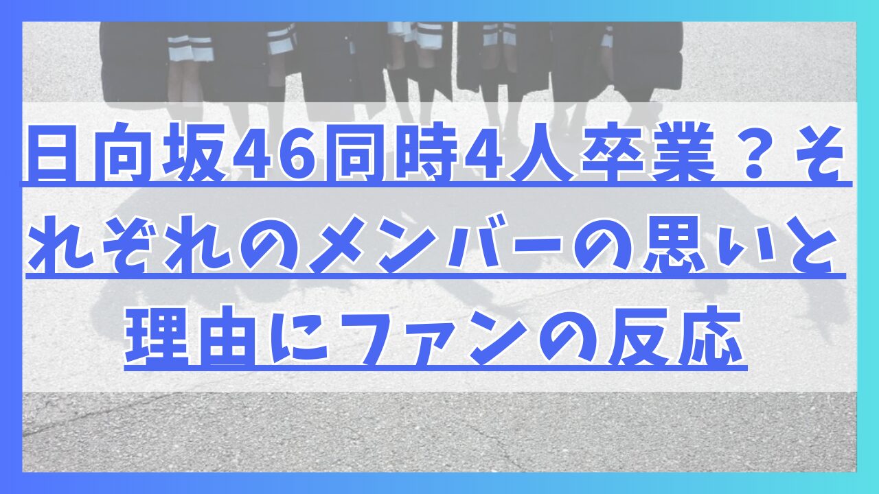 日向坂464人同時卒業？それぞれのメンバーの思いと理由にファンの反応