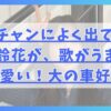 鬼連チャンによく出ている富田鈴花が、歌がうまくて可愛い！大の車好き