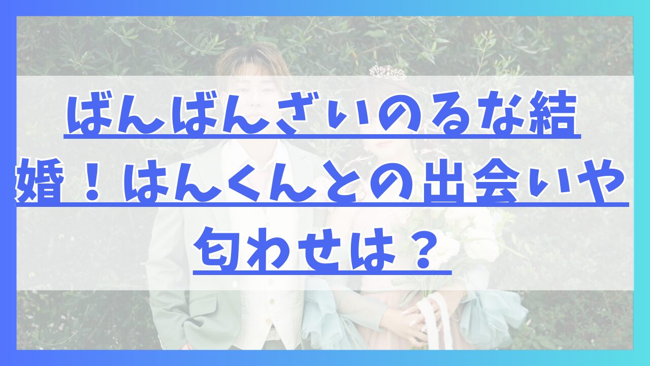 ばんばんざいのるな結婚！はんくんとの出会いや匂わせは？