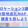 春日ロケーション3鎌倉編の聖地巡礼MAP！鎌倉を旅しよう