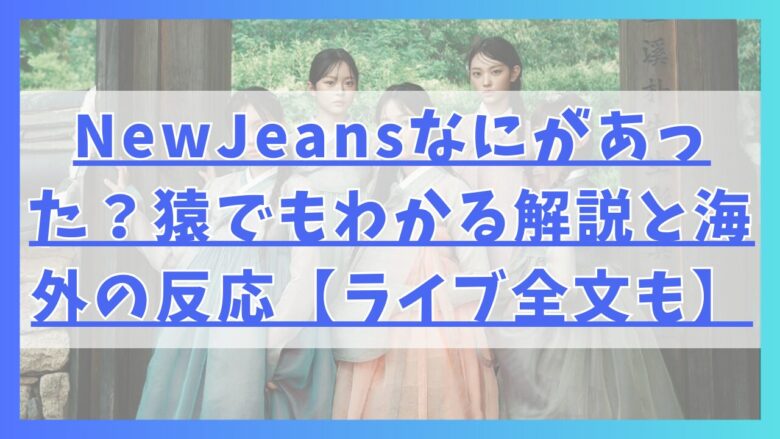 NewJeansなにがあった？猿でもわかる解説と海外の反応【ライブ全文も】