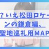 春日？いえ松田ロケーションの鎌倉編、聖地巡礼用MAP