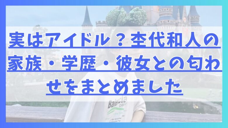 実はアイドル？杢代和人の家族・学歴・彼女との匂わせをまとめました