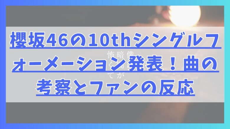 櫻坂46の10thシングルフォーメーション発表！曲の考察とファンの反応