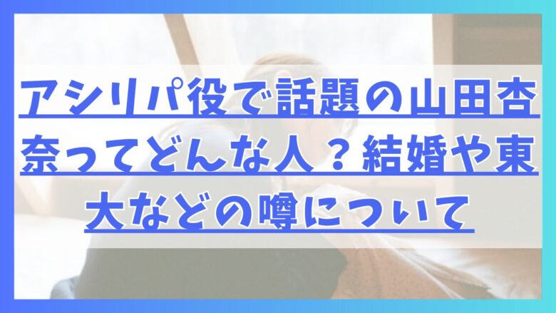 アシリパ役で話題の山田杏奈ってどんな人？結婚や東大などの噂について