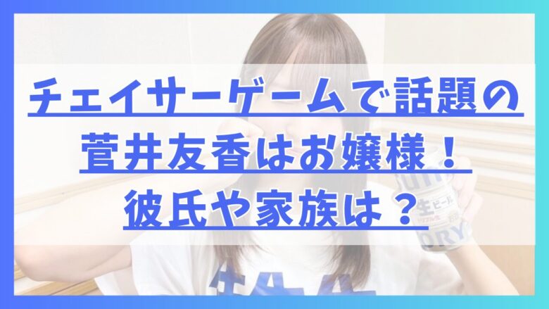 チェイサーゲームで話題の菅井友香はお嬢様！彼氏や家族は？