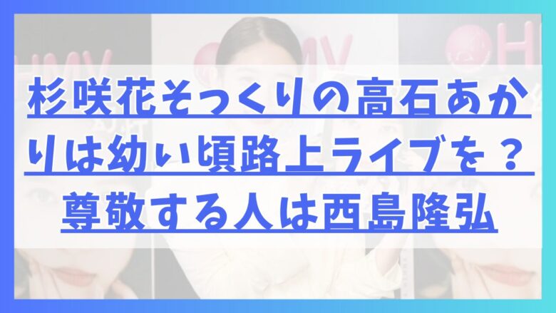 杉咲花にそっくりの高石あかりは幼い頃路上ライブを？尊敬する人は西島隆弘