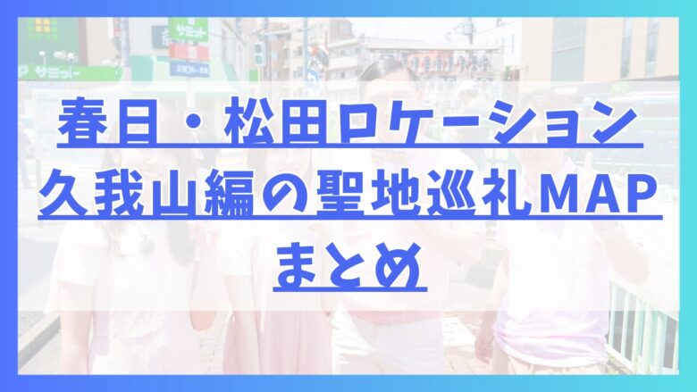 春日・松田ロケーション久我山編の聖地巡礼MAPまとめ