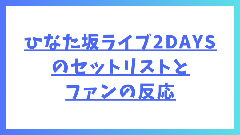 2024年10月ひなた坂ライブ2DAYSのセットリストとファンの反応