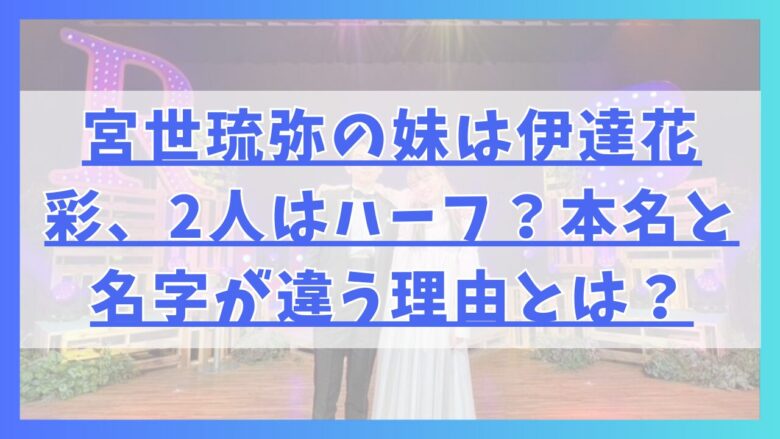 宮世琉弥の妹は伊達花彩、2人はハーフ？本名と名字が違う理由とは？