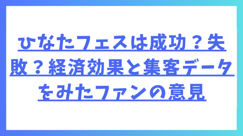 ひなたフェスは成功？失敗？経済効果と集客データをみたファンの意見