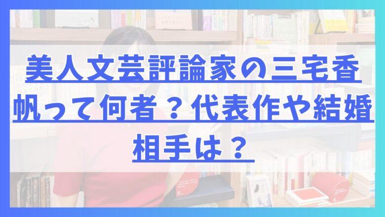 美人文芸評論家の三宅香帆って何者？代表作や結婚相手は？