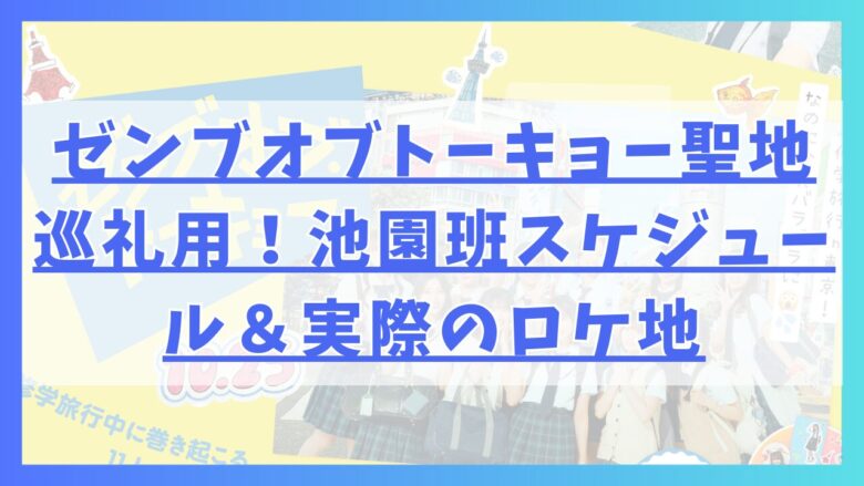 ゼンブオブトーキョー聖地巡礼用！池園班スケジュール＆実際のロケ地