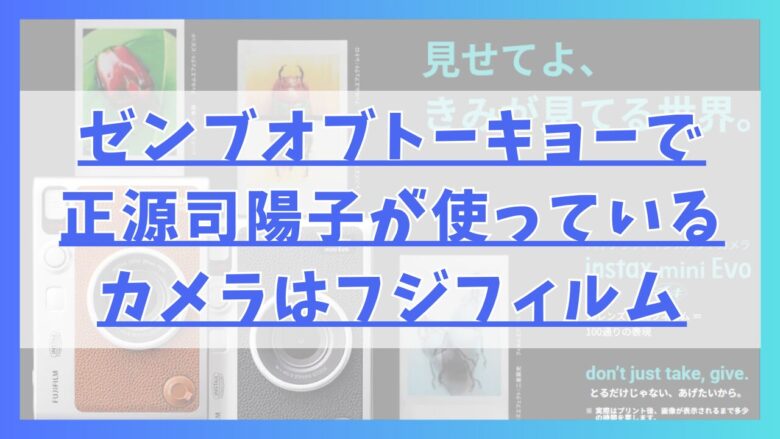 ゼンブオブトーキョーで正源司陽子が使っているカメラはフジフィルム