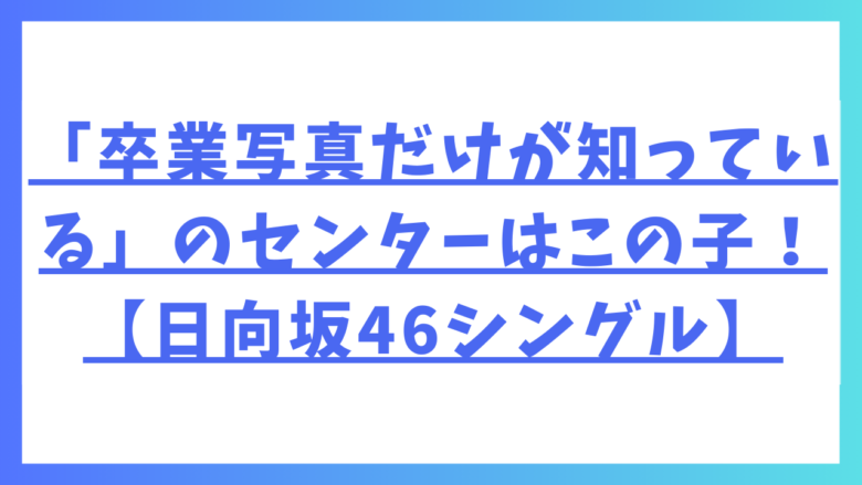 ズバリ「卒業写真だけが知っている」のセンターはこの子！【日向坂46シングル】