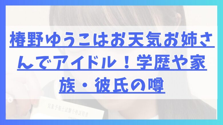 椿野ゆうこはお天気お姉さんでアイドル！学歴や家族・彼氏の噂